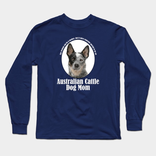 Australian Cattle Dog Mom Long Sleeve T-Shirt by You Had Me At Woof